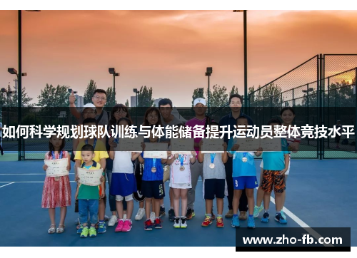 如何科学规划球队训练与体能储备提升运动员整体竞技水平 如何科学规划球队训练与体能储备提升运动员整体竞技水平