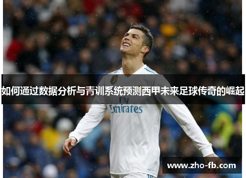 如何通过数据分析与青训系统预测西甲未来足球传奇的崛起 如何通过数据分析与青训系统预测西甲未来足球传奇的崛起