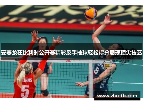 安赛龙在比利时公开赛精彩反手抽球轻松得分展现顶尖技艺 安赛龙在比利时公开赛精彩反手抽球轻松得分展现顶尖技艺