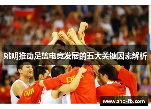 姚明推动足篮电竞发展的五大关键因素解析 姚明推动足篮电竞发展的五大关键因素解析