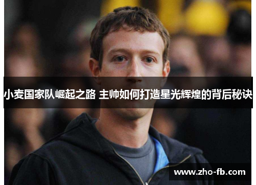 小麦国家队崛起之路 主帅如何打造星光辉煌的背后秘诀 小麦国家队崛起之路 主帅如何打造星光辉煌的背后秘诀