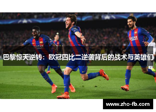 巴黎惊天逆转:欧冠四比二逆袭背后的战术与英雄们 巴黎惊天逆转:欧冠四比二逆袭背后的战术与英雄们