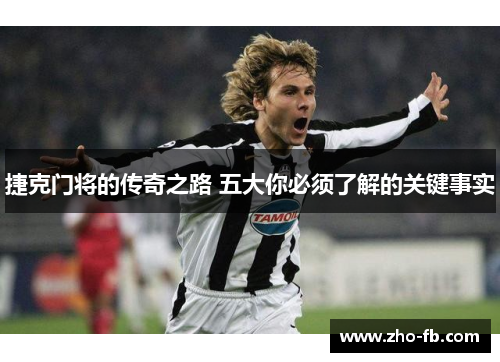 捷克门将的传奇之路 五大你必须了解的关键事实 捷克门将的传奇之路 五大你必须了解的关键事实