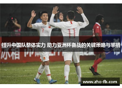 提升中国队整体实力 助力亚洲杯备战的关键策略与举措 提升中国队整体实力 助力亚洲杯备战的关键策略与举措