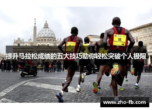 提升马拉松成绩的五大技巧助你轻松突破个人极限