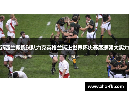 新西兰橄榄球队力克英格兰挺进世界杯决赛展现强大实力 新西兰橄榄球队力克英格兰挺进世界杯决赛展现强大实力