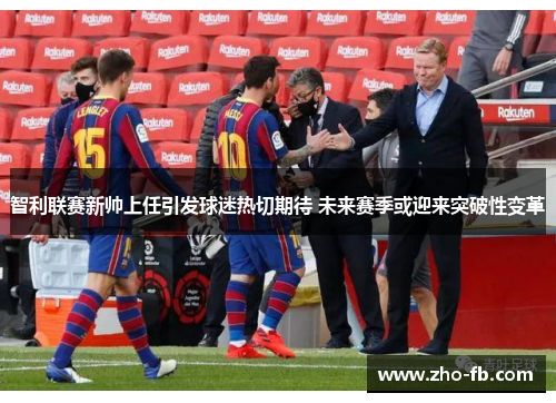 智利联赛新帅上任引发球迷热切期待 未来赛季或迎来突破性变革 智利联赛新帅上任引发球迷热切期待 未来赛季或迎来突破性变革