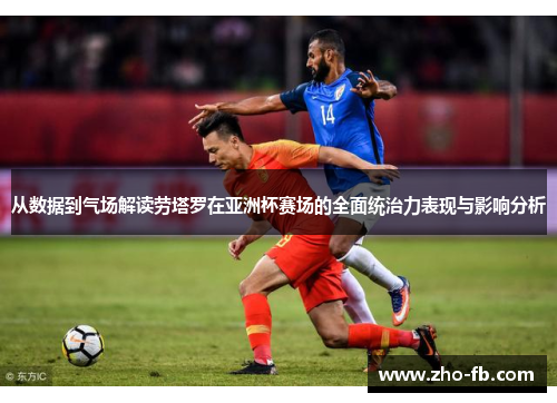 从数据到气场解读劳塔罗在亚洲杯赛场的全面统治力表现与影响分析 从数据到气场解读劳塔罗在亚洲杯赛场的全面统治力表现与影响分析