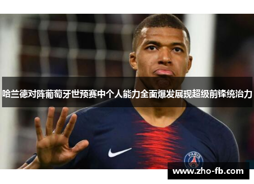 哈兰德对阵葡萄牙世预赛中个人能力全面爆发展现超级前锋统治力 哈兰德对阵葡萄牙世预赛中个人能力全面爆发展现超级前锋统治力