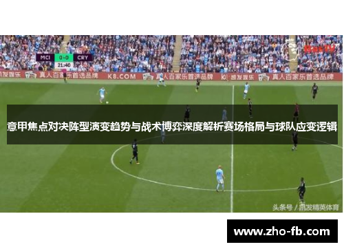 意甲焦点对决阵型演变趋势与战术博弈深度解析赛场格局与球队应变逻辑 意甲焦点对决阵型演变趋势与战术博弈深度解析赛场格局与球队应变逻辑
