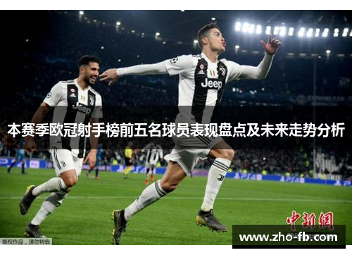 本赛季欧冠射手榜前五名球员表现盘点及未来走势分析