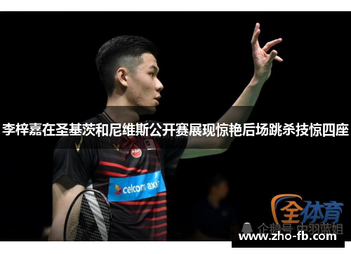 李梓嘉在圣基茨和尼维斯公开赛展现惊艳后场跳杀技惊四座