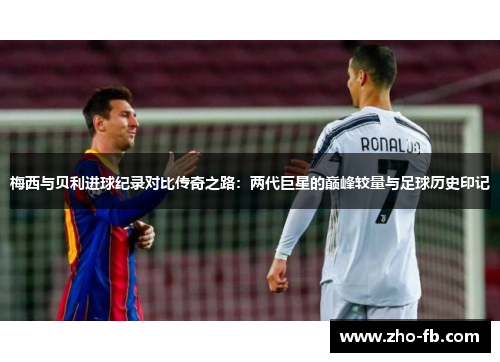 梅西与贝利进球纪录对比传奇之路：两代巨星的巅峰较量与足球历史印记