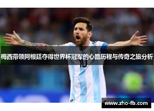 梅西带领阿根廷夺得世界杯冠军的心路历程与传奇之旅分析 梅西带领阿根廷夺得世界杯冠军的心路历程与传奇之旅分析