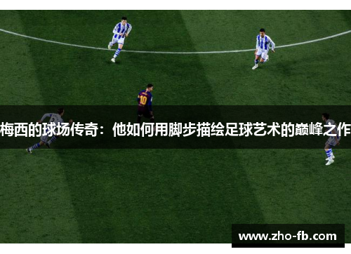 梅西的球场传奇:他如何用脚步描绘足球艺术的巅峰之作 梅西的球场传奇:他如何用脚步描绘足球艺术的巅峰之作