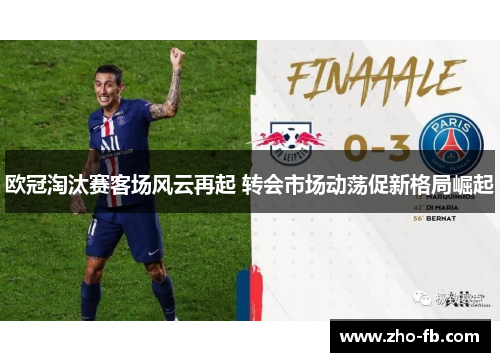 欧冠淘汰赛客场风云再起 转会市场动荡促新格局崛起