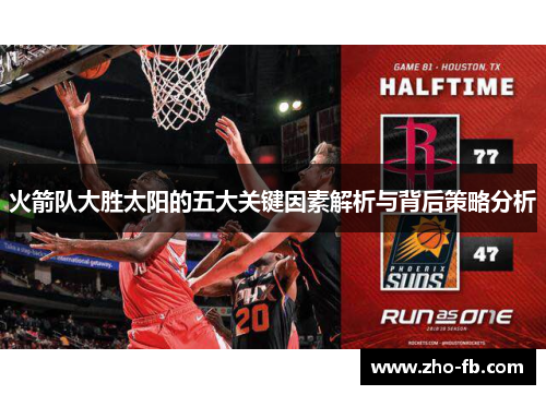 火箭队大胜太阳的五大关键因素解析与背后策略分析 火箭队大胜太阳的五大关键因素解析与背后策略分析