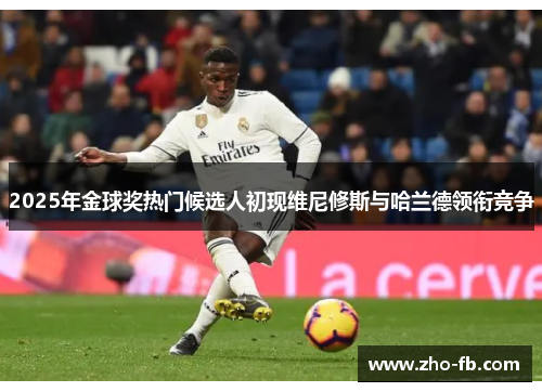 2025年金球奖热门候选人初现维尼修斯与哈兰德领衔竞争 2025年金球奖热门候选人初现维尼修斯与哈兰德领衔竞争