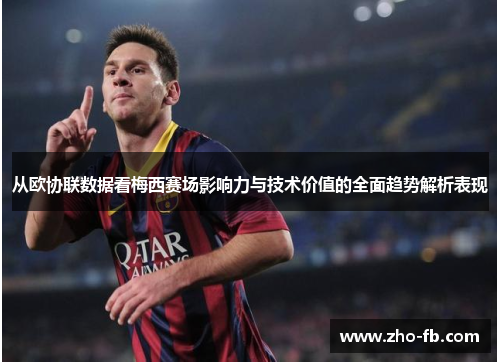 从欧协联数据看梅西赛场影响力与技术价值的全面趋势解析表现