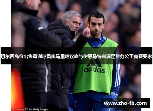 切尔西高价出售青训球员奥马里哈钦森与伊恩马特森满足财务公平竞赛要求 切尔西高价出售青训球员奥马里哈钦森与伊恩马特森满足财务公平竞赛要求