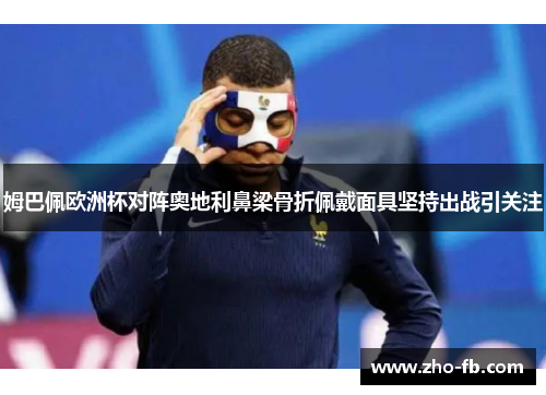 姆巴佩欧洲杯对阵奥地利鼻梁骨折佩戴面具坚持出战引关注 姆巴佩欧洲杯对阵奥地利鼻梁骨折佩戴面具坚持出战引关注