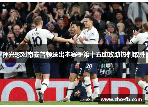 孙兴慜对南安普顿送出本赛季第十五助攻助热刺取胜 孙兴慜对南安普顿送出本赛季第十五助攻助热刺取胜