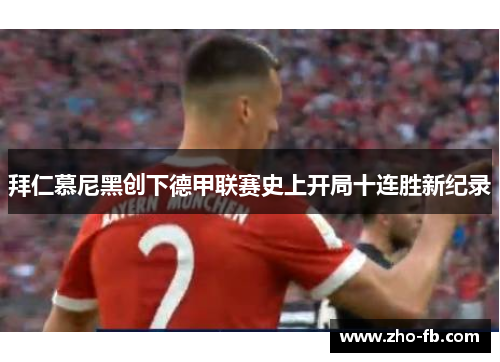 拜仁慕尼黑创下德甲联赛史上开局十连胜新纪录 拜仁慕尼黑创下德甲联赛史上开局十连胜新纪录