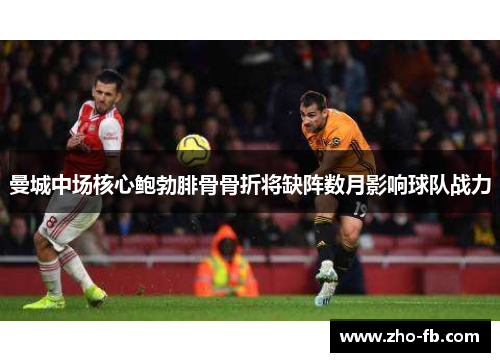 曼城中场核心鲍勃腓骨骨折将缺阵数月影响球队战力 曼城中场核心鲍勃腓骨骨折将缺阵数月影响球队战力