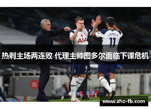热刺主场两连败 代理主帅图多尔面临下课危机