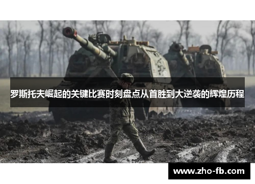 罗斯托夫崛起的关键比赛时刻盘点从首胜到大逆袭的辉煌历程 罗斯托夫崛起的关键比赛时刻盘点从首胜到大逆袭的辉煌历程