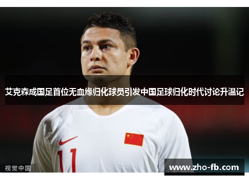艾克森成国足首位无血缘归化球员引发中国足球归化时代讨论升温记