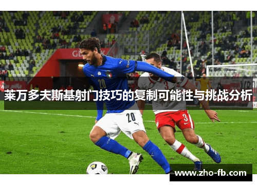 莱万多夫斯基射门技巧的复制可能性与挑战分析