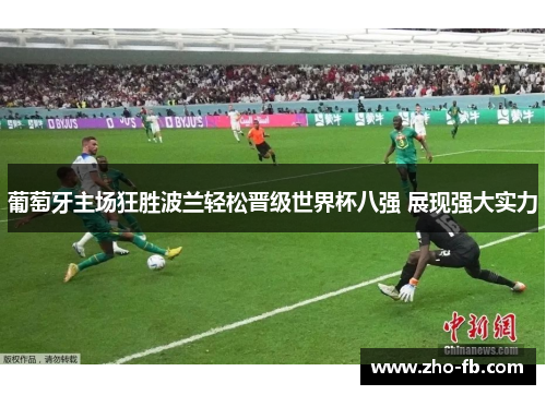 葡萄牙主场狂胜波兰轻松晋级世界杯八强 展现强大实力