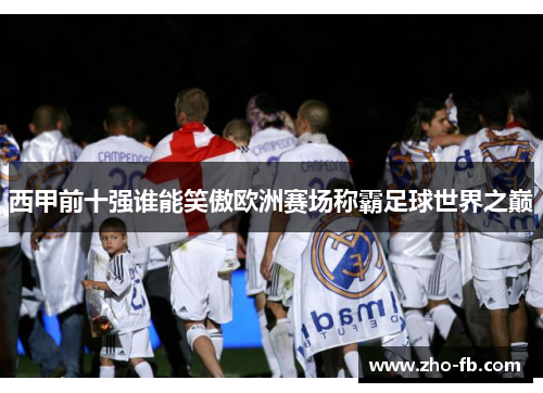 西甲前十强谁能笑傲欧洲赛场称霸足球世界之巅