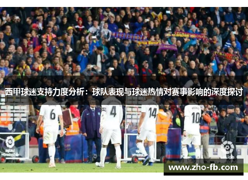 西甲球迷支持力度分析：球队表现与球迷热情对赛事影响的深度探讨