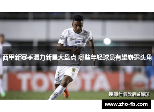 西甲新赛季潜力新星大盘点 哪些年轻球员有望崭露头角