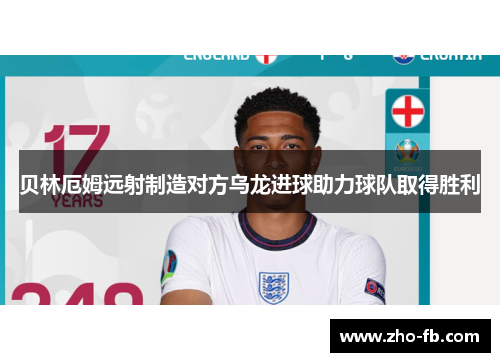 贝林厄姆远射制造对方乌龙进球助力球队取得胜利