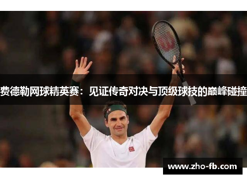费德勒网球精英赛：见证传奇对决与顶级球技的巅峰碰撞