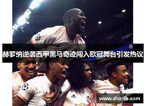 赫罗纳逆袭西甲黑马奇迹闯入欧冠舞台引发热议