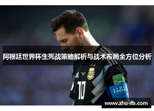 阿根廷世界杯生死战策略解析与战术布局全方位分析