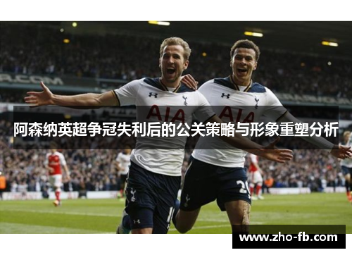 阿森纳英超争冠失利后的公关策略与形象重塑分析