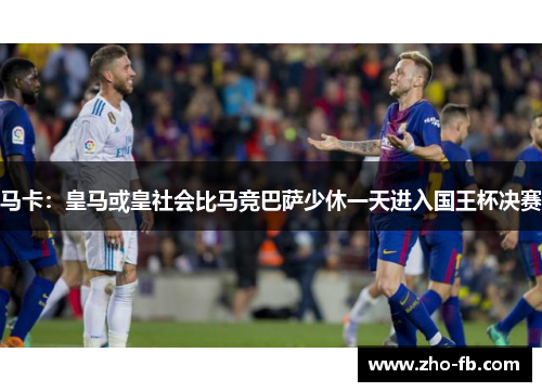 马卡：皇马或皇社会比马竞巴萨少休一天进入国王杯决赛