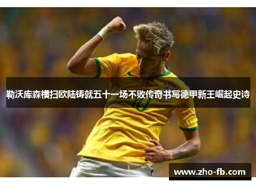勒沃库森横扫欧陆铸就五十一场不败传奇书写德甲新王崛起史诗