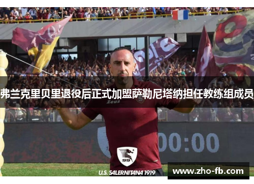 弗兰克里贝里退役后正式加盟萨勒尼塔纳担任教练组成员 弗兰克里贝里退役后正式加盟萨勒尼塔纳担任教练组成员