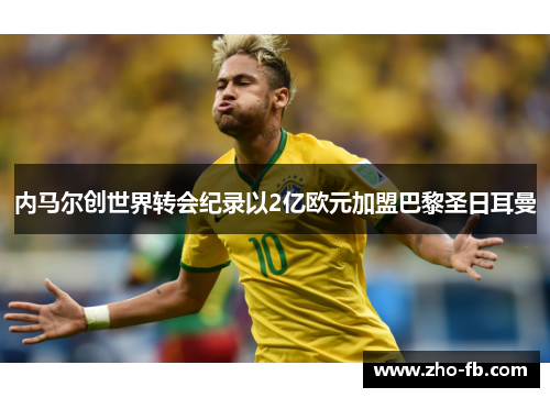 内马尔创世界转会纪录以2亿欧元加盟巴黎圣日耳曼