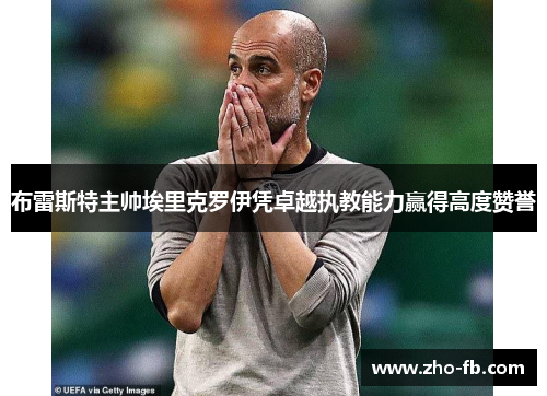 布雷斯特主帅埃里克罗伊凭卓越执教能力赢得高度赞誉 布雷斯特主帅埃里克罗伊凭卓越执教能力赢得高度赞誉