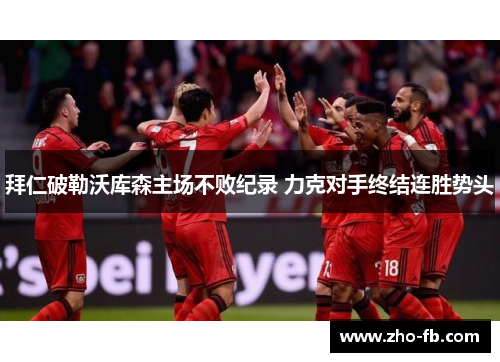 拜仁破勒沃库森主场不败纪录 力克对手终结连胜势头 拜仁破勒沃库森主场不败纪录 力克对手终结连胜势头