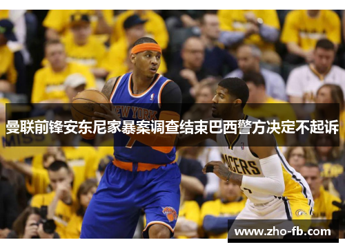 曼联前锋安东尼家暴案调查结束巴西警方决定不起诉 曼联前锋安东尼家暴案调查结束巴西警方决定不起诉