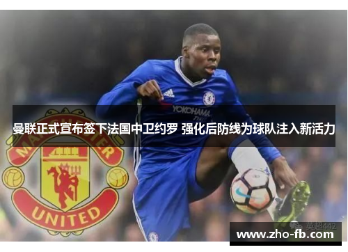 曼联正式宣布签下法国中卫约罗 强化后防线为球队注入新活力