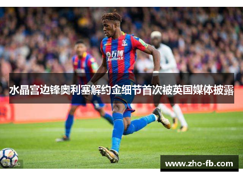 水晶宫边锋奥利塞解约金细节首次被英国媒体披露 水晶宫边锋奥利塞解约金细节首次被英国媒体披露